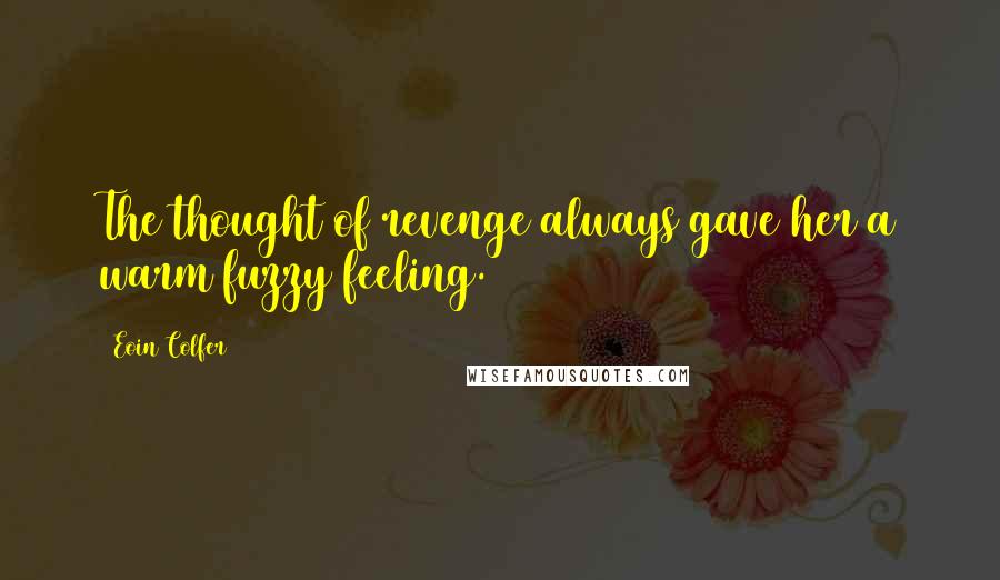 Eoin Colfer Quotes: The thought of revenge always gave her a warm fuzzy feeling.