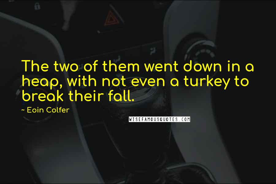 Eoin Colfer Quotes: The two of them went down in a heap, with not even a turkey to break their fall.