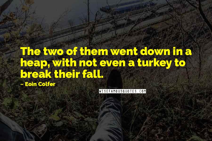 Eoin Colfer Quotes: The two of them went down in a heap, with not even a turkey to break their fall.