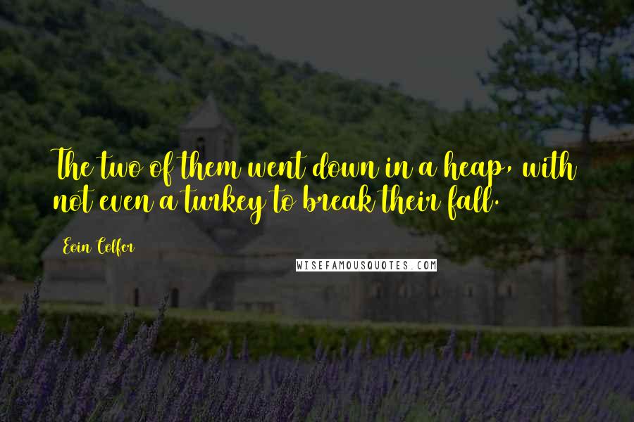 Eoin Colfer Quotes: The two of them went down in a heap, with not even a turkey to break their fall.