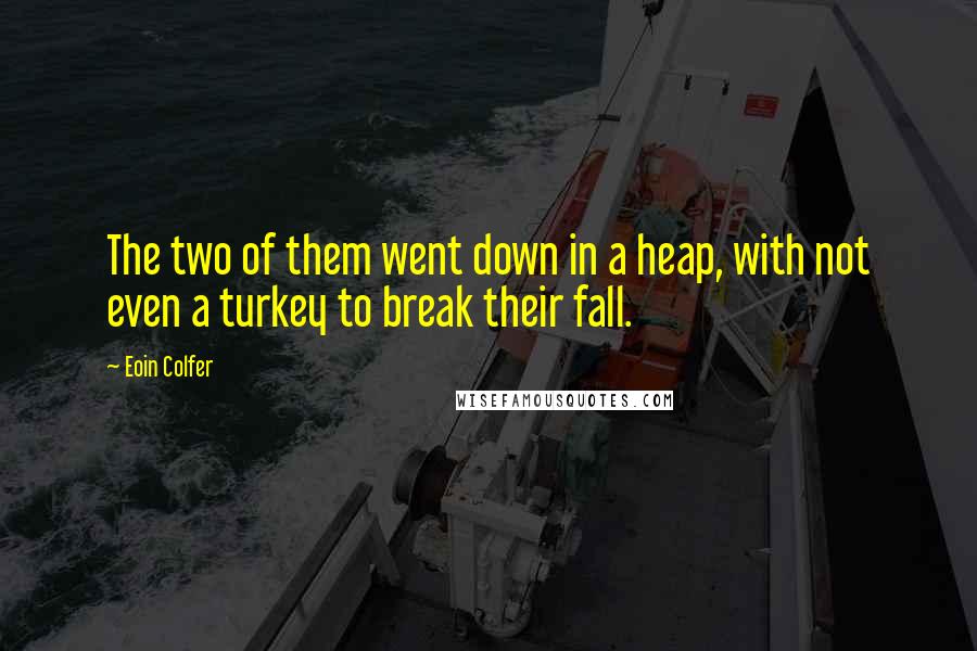 Eoin Colfer Quotes: The two of them went down in a heap, with not even a turkey to break their fall.