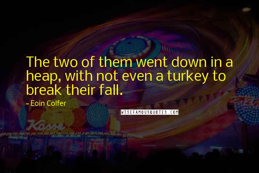 Eoin Colfer Quotes: The two of them went down in a heap, with not even a turkey to break their fall.