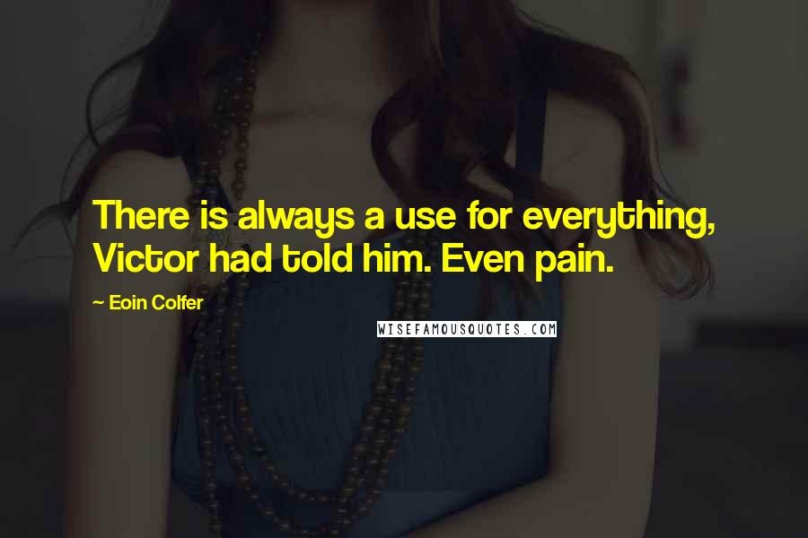 Eoin Colfer Quotes: There is always a use for everything, Victor had told him. Even pain.