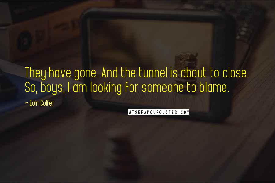 Eoin Colfer Quotes: They have gone. And the tunnel is about to close. So, boys, I am looking for someone to blame.