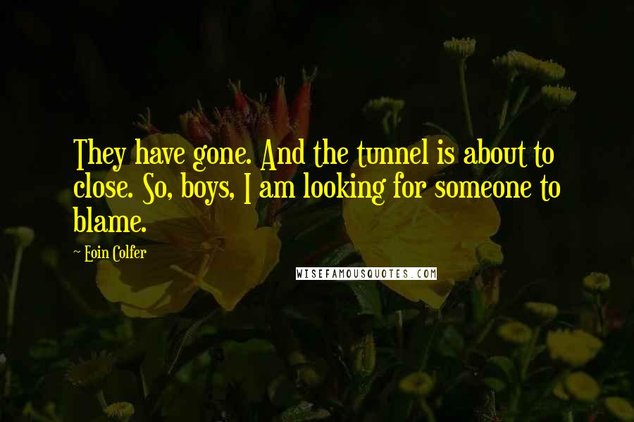 Eoin Colfer Quotes: They have gone. And the tunnel is about to close. So, boys, I am looking for someone to blame.
