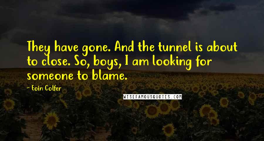 Eoin Colfer Quotes: They have gone. And the tunnel is about to close. So, boys, I am looking for someone to blame.