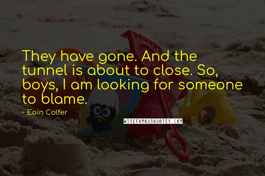 Eoin Colfer Quotes: They have gone. And the tunnel is about to close. So, boys, I am looking for someone to blame.