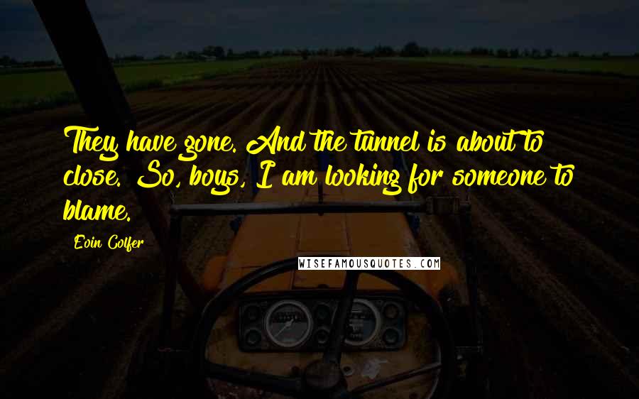 Eoin Colfer Quotes: They have gone. And the tunnel is about to close. So, boys, I am looking for someone to blame.