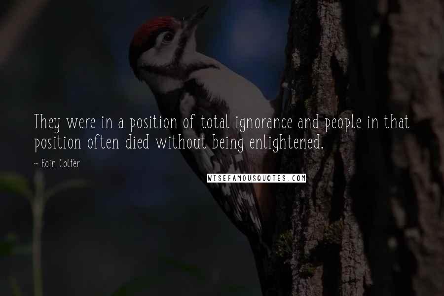 Eoin Colfer Quotes: They were in a position of total ignorance and people in that position often died without being enlightened.