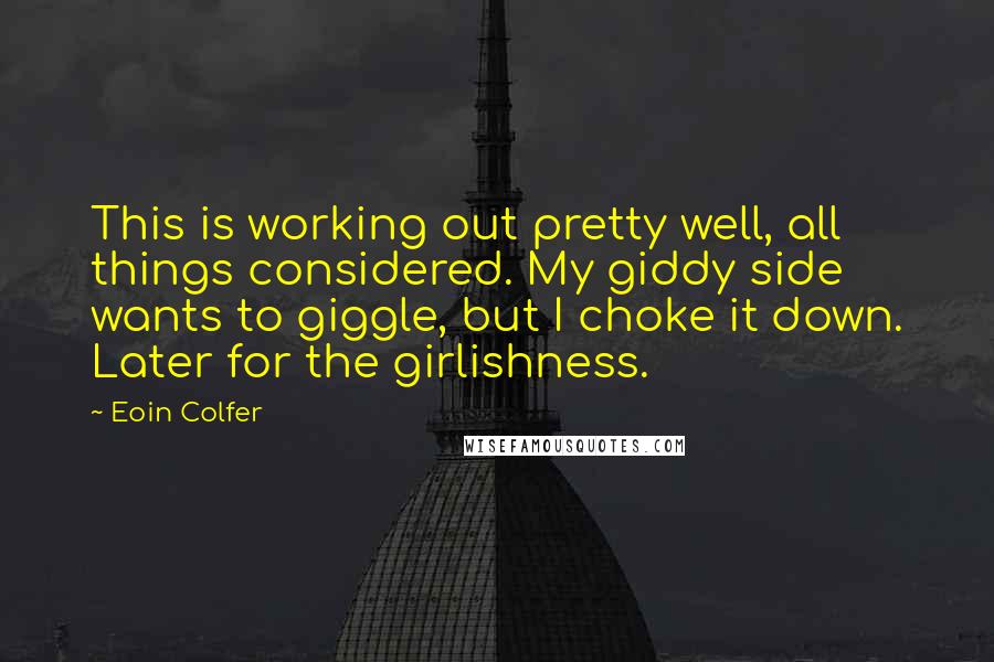 Eoin Colfer Quotes: This is working out pretty well, all things considered. My giddy side wants to giggle, but I choke it down. Later for the girlishness.