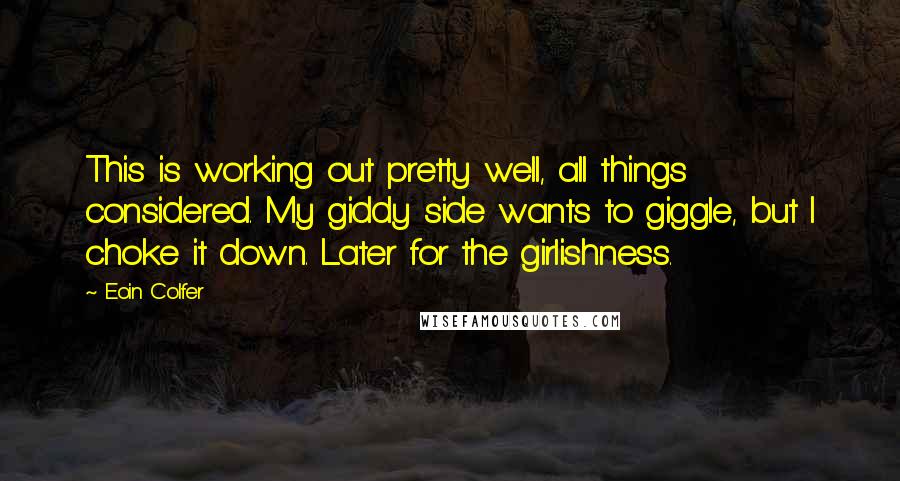 Eoin Colfer Quotes: This is working out pretty well, all things considered. My giddy side wants to giggle, but I choke it down. Later for the girlishness.