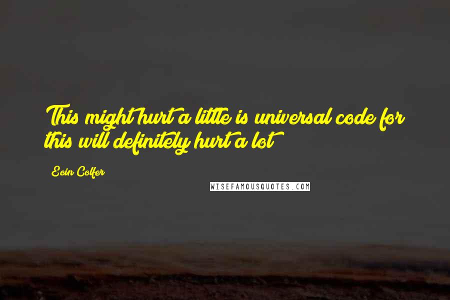 Eoin Colfer Quotes: This might hurt a little is universal code for this will definitely hurt a lot