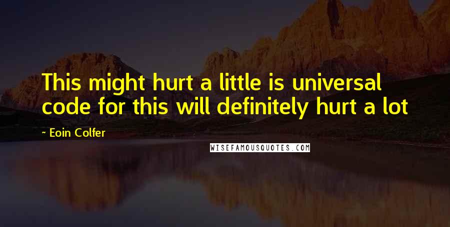 Eoin Colfer Quotes: This might hurt a little is universal code for this will definitely hurt a lot