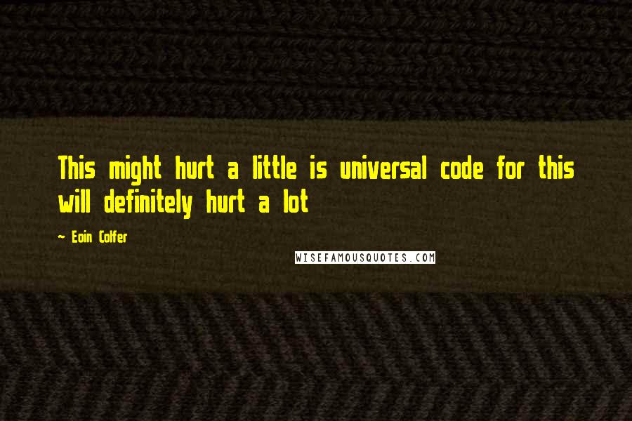 Eoin Colfer Quotes: This might hurt a little is universal code for this will definitely hurt a lot