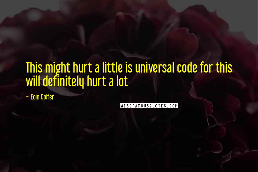 Eoin Colfer Quotes: This might hurt a little is universal code for this will definitely hurt a lot