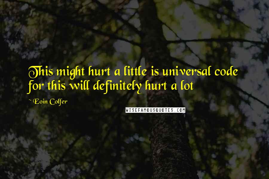 Eoin Colfer Quotes: This might hurt a little is universal code for this will definitely hurt a lot