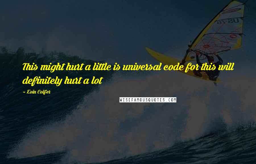 Eoin Colfer Quotes: This might hurt a little is universal code for this will definitely hurt a lot