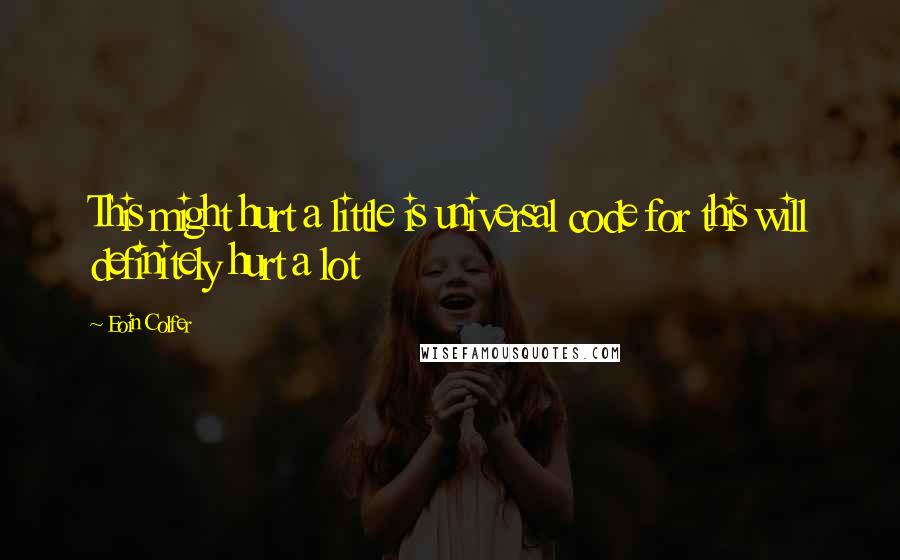 Eoin Colfer Quotes: This might hurt a little is universal code for this will definitely hurt a lot