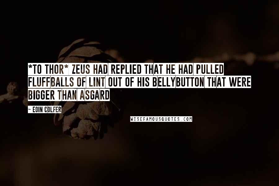 Eoin Colfer Quotes: *to thor* Zeus had replied that he had pulled fluffballs of lint out of his bellybutton that were bigger than Asgard