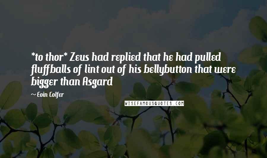 Eoin Colfer Quotes: *to thor* Zeus had replied that he had pulled fluffballs of lint out of his bellybutton that were bigger than Asgard