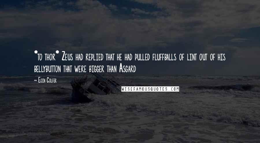 Eoin Colfer Quotes: *to thor* Zeus had replied that he had pulled fluffballs of lint out of his bellybutton that were bigger than Asgard