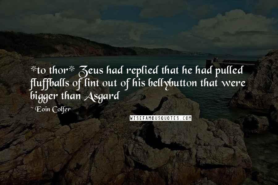 Eoin Colfer Quotes: *to thor* Zeus had replied that he had pulled fluffballs of lint out of his bellybutton that were bigger than Asgard