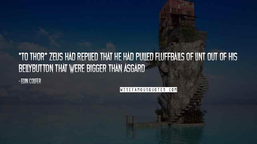 Eoin Colfer Quotes: *to thor* Zeus had replied that he had pulled fluffballs of lint out of his bellybutton that were bigger than Asgard