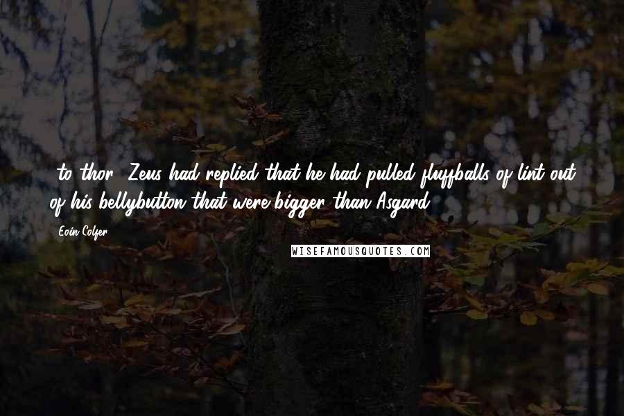 Eoin Colfer Quotes: *to thor* Zeus had replied that he had pulled fluffballs of lint out of his bellybutton that were bigger than Asgard