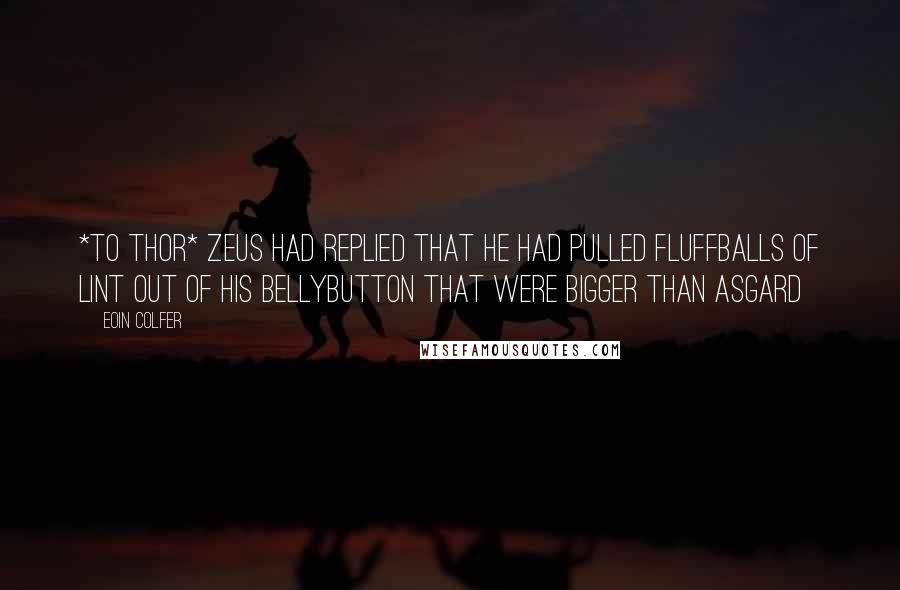 Eoin Colfer Quotes: *to thor* Zeus had replied that he had pulled fluffballs of lint out of his bellybutton that were bigger than Asgard