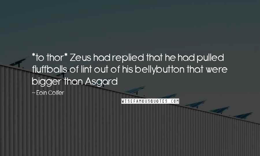 Eoin Colfer Quotes: *to thor* Zeus had replied that he had pulled fluffballs of lint out of his bellybutton that were bigger than Asgard