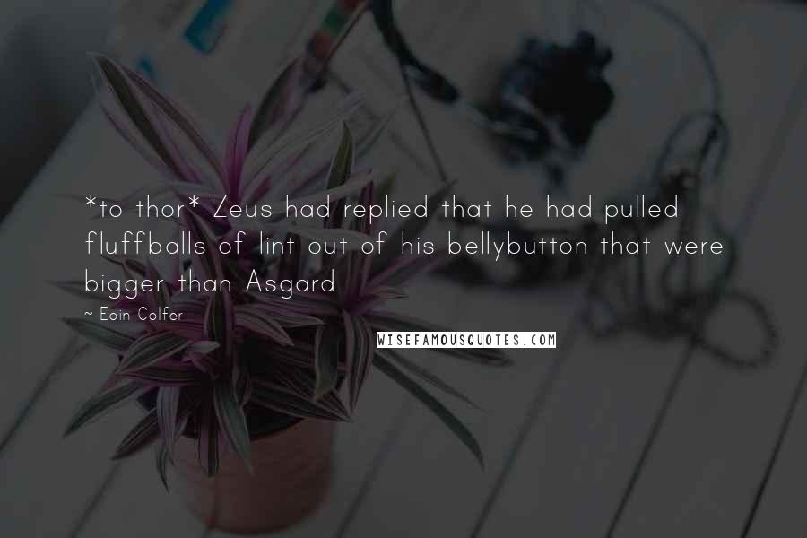 Eoin Colfer Quotes: *to thor* Zeus had replied that he had pulled fluffballs of lint out of his bellybutton that were bigger than Asgard