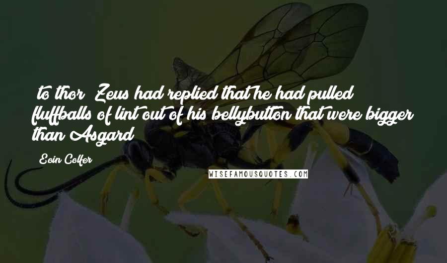 Eoin Colfer Quotes: *to thor* Zeus had replied that he had pulled fluffballs of lint out of his bellybutton that were bigger than Asgard