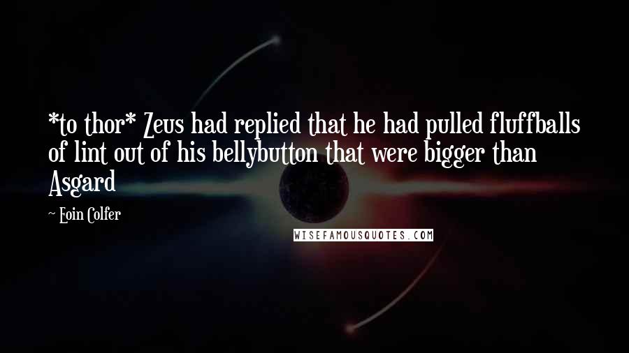 Eoin Colfer Quotes: *to thor* Zeus had replied that he had pulled fluffballs of lint out of his bellybutton that were bigger than Asgard