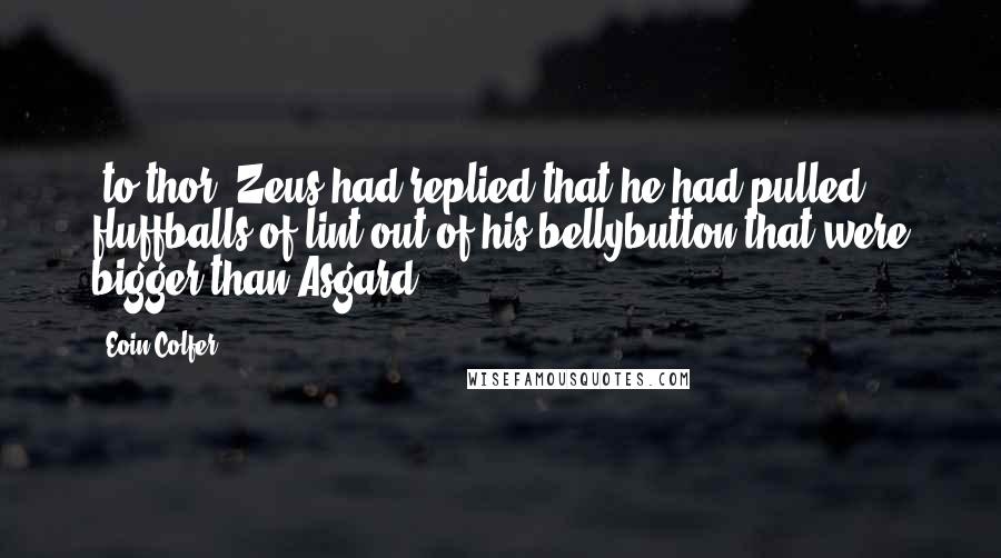 Eoin Colfer Quotes: *to thor* Zeus had replied that he had pulled fluffballs of lint out of his bellybutton that were bigger than Asgard