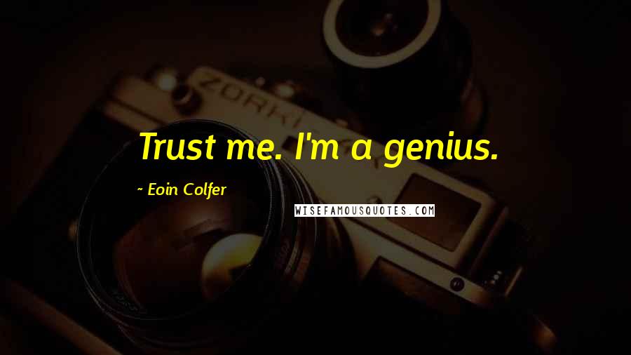 Eoin Colfer Quotes: Trust me. I'm a genius.