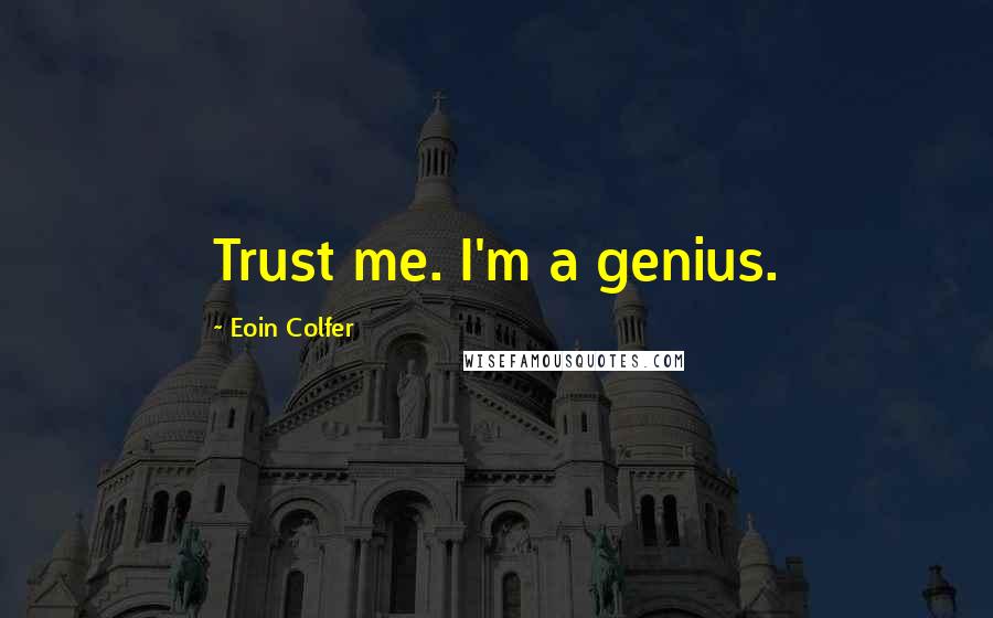 Eoin Colfer Quotes: Trust me. I'm a genius.
