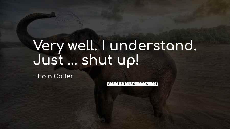 Eoin Colfer Quotes: Very well. I understand. Just ... shut up!