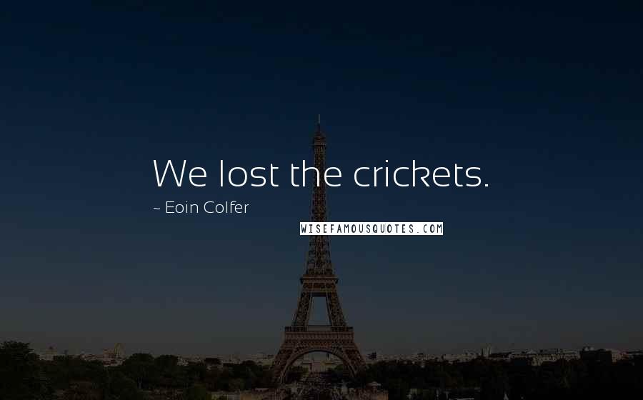 Eoin Colfer Quotes: We lost the crickets.