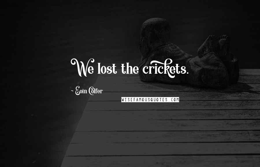 Eoin Colfer Quotes: We lost the crickets.