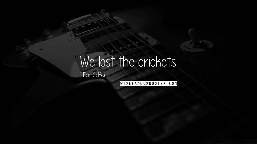 Eoin Colfer Quotes: We lost the crickets.