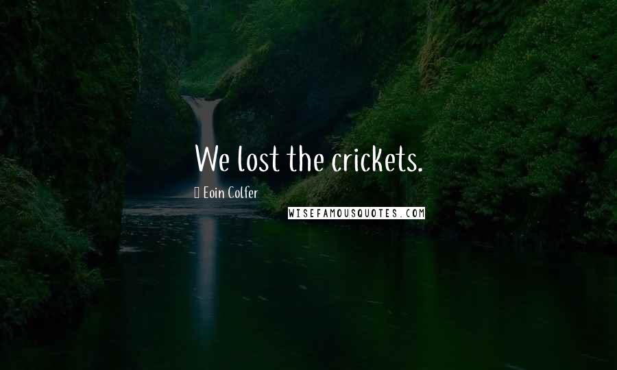 Eoin Colfer Quotes: We lost the crickets.