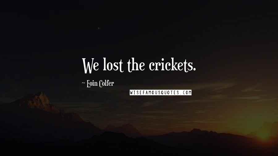 Eoin Colfer Quotes: We lost the crickets.