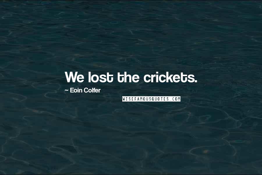 Eoin Colfer Quotes: We lost the crickets.