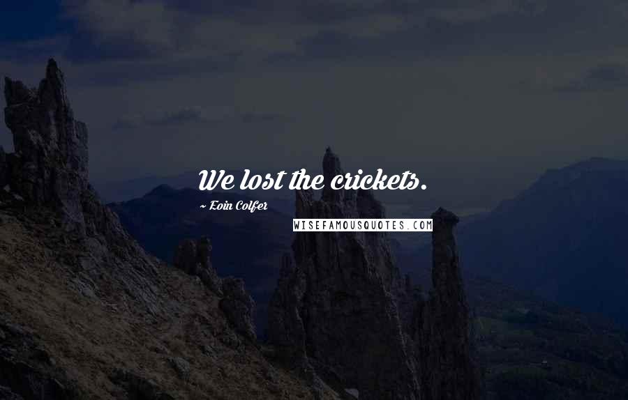 Eoin Colfer Quotes: We lost the crickets.