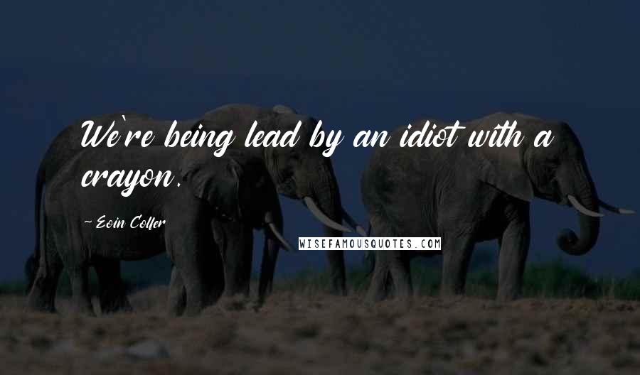 Eoin Colfer Quotes: We're being lead by an idiot with a crayon.