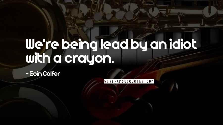 Eoin Colfer Quotes: We're being lead by an idiot with a crayon.