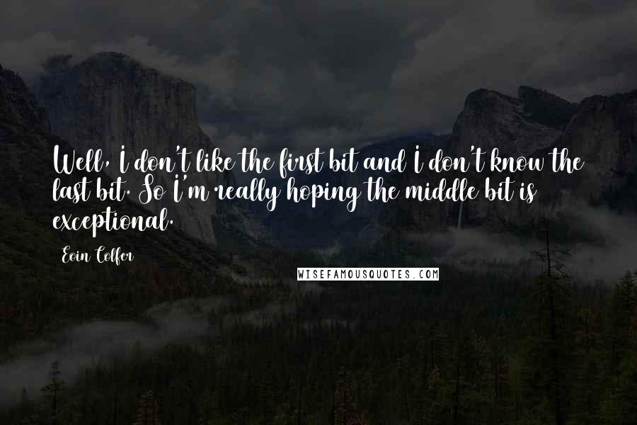 Eoin Colfer Quotes: Well, I don't like the first bit and I don't know the last bit. So I'm really hoping the middle bit is exceptional.