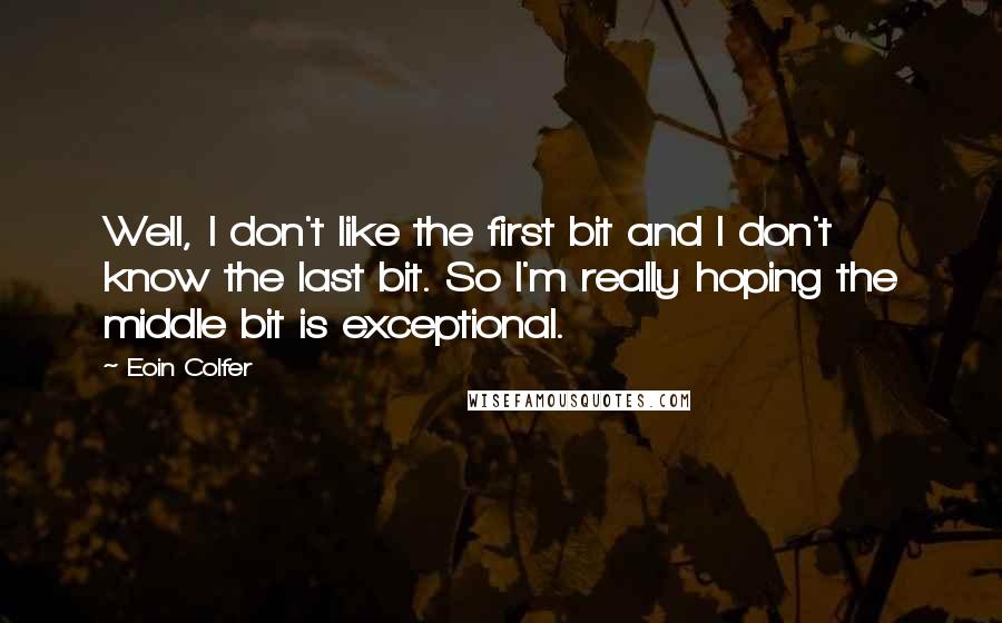 Eoin Colfer Quotes: Well, I don't like the first bit and I don't know the last bit. So I'm really hoping the middle bit is exceptional.