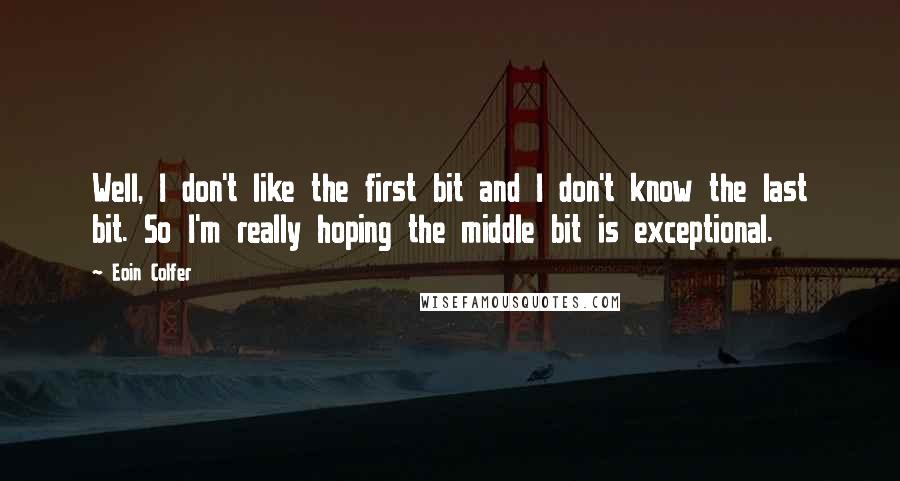 Eoin Colfer Quotes: Well, I don't like the first bit and I don't know the last bit. So I'm really hoping the middle bit is exceptional.