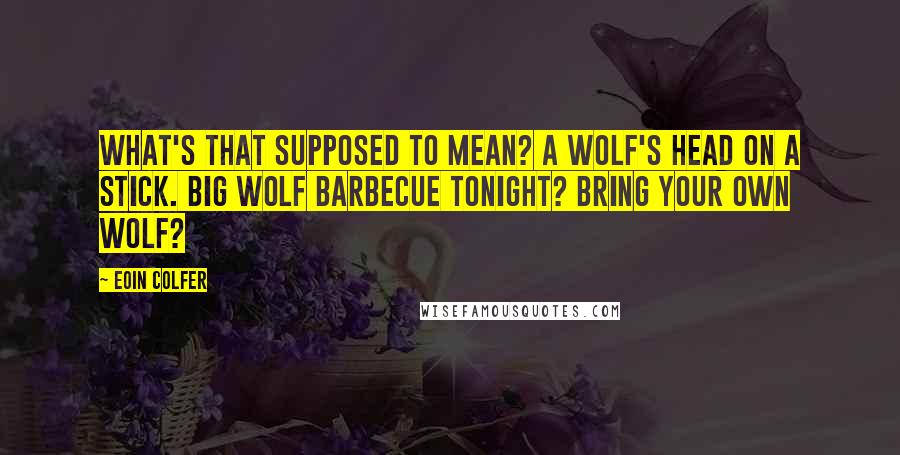 Eoin Colfer Quotes: What's that supposed to mean? A wolf's head on a stick. Big wolf barbecue tonight? Bring your own wolf?